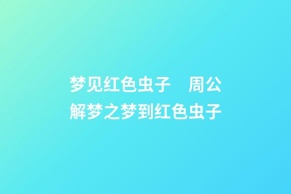 梦见红色虫子　周公解梦之梦到红色虫子
